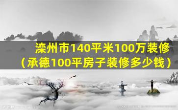 滦州市140平米100万装修（承德100平房子装修多少钱）