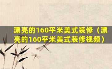 漂亮的160平米美式装修（漂亮的160平米美式装修视频）