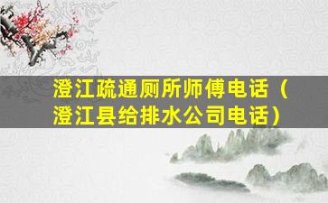 澄江疏通厕所师傅电话（澄江县给排水公司电话）