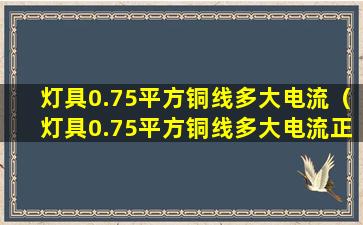 灯具0.75平方铜线多大电流（灯具0.75平方铜线多大电流正常）