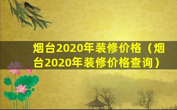 烟台2020年装修价格（烟台2020年装修价格查询）