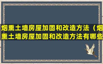 烟熏土墙房屋加固和改造方法（烟熏土墙房屋加固和改造方法有哪些）