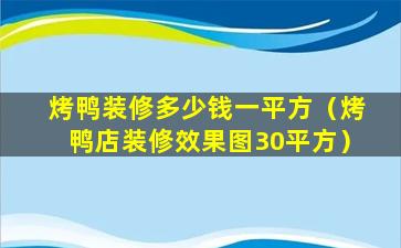 烤鸭装修多少钱一平方（烤鸭店装修效果图30平方）