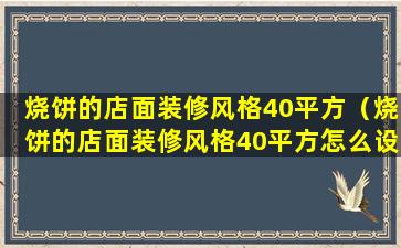 烧饼的店面装修风格40平方（烧饼的店面装修风格40平方怎么设计）