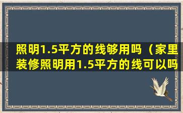 照明1.5平方的线够用吗（家里装修照明用1.5平方的线可以吗）