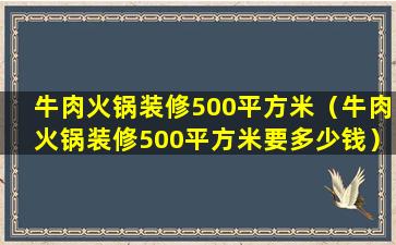 牛肉火锅装修500平方米（牛肉火锅装修500平方米要多少钱）