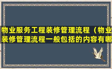 物业服务工程装修管理流程（物业装修管理流程一般包括的内容有哪些）