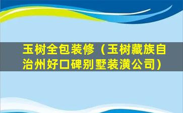 玉树全包装修（玉树藏族自治州好口碑别墅装潢公司）