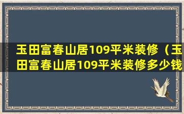 玉田富春山居109平米装修（玉田富春山居109平米装修多少钱）