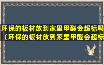 环保的板材放到家里甲醛会超标吗（环保的板材放到家里甲醛会超标吗为什么）