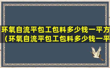 环氧自流平包工包料多少钱一平方（环氧自流平包工包料多少钱一平方车库专用环氧地坪）