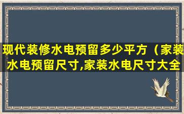 现代装修水电预留多少平方（家装水电预留尺寸,家装水电尺寸大全）