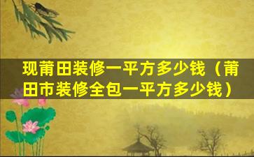 现莆田装修一平方多少钱（莆田市装修全包一平方多少钱）