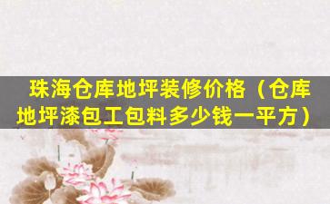 珠海仓库地坪装修价格（仓库地坪漆包工包料多少钱一平方）