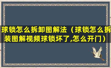 球锁怎么拆卸图解法（球锁怎么拆装图解视频球锁坏了,怎么开门）