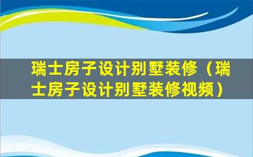 瑞士房子设计别墅装修（瑞士房子设计别墅装修视频）