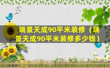 瑞景天成90平米装修（瑞景天成90平米装修多少钱）