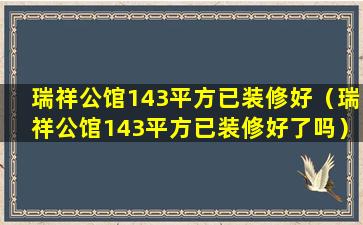 瑞祥公馆143平方已装修好（瑞祥公馆143平方已装修好了吗）