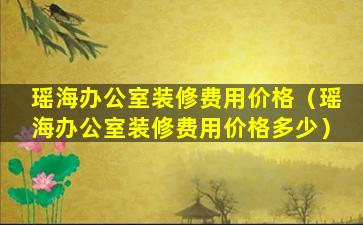 瑶海办公室装修费用价格（瑶海办公室装修费用价格多少）