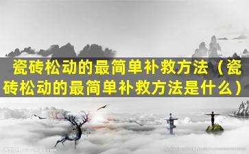 瓷砖松动的最简单补救方法（瓷砖松动的最简单补救方法是什么）