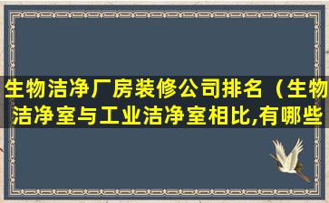 生物洁净厂房装修公司排名（生物洁净室与工业洁净室相比,有哪些差别）