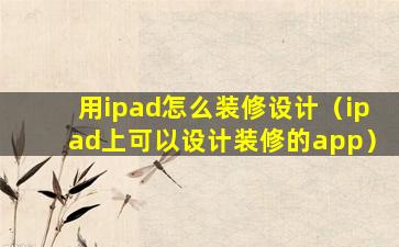 用ipad怎么装修设计（ipad上可以设计装修的app）