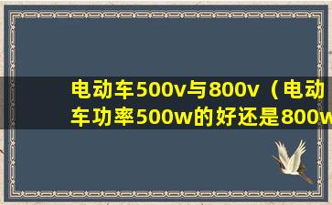 电动车500v与800v（电动车功率500w的好还是800w好）