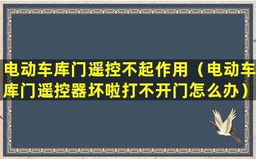 电动车库门遥控不起作用（电动车库门遥控器坏啦打不开门怎么办）