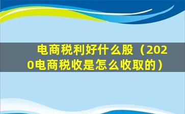 电商税利好什么股（2020电商税收是怎么收取的）