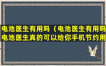 电池医生有用吗（电池医生有用吗电池医生真的可以给你手机节约用电吗）