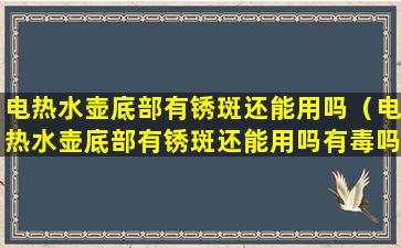 电热水壶底部有锈斑还能用吗（电热水壶底部有锈斑还能用吗有毒吗）