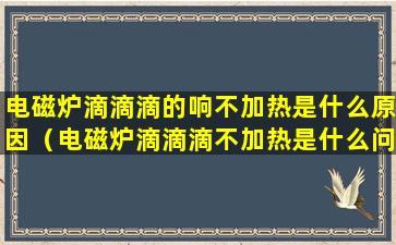 电磁炉滴滴滴的响不加热是什么原因（电磁炉滴滴滴不加热是什么问题怎么解决）