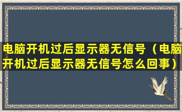 电脑开机过后显示器无信号（电脑开机过后显示器无信号怎么回事）