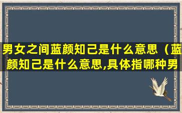 男女之间蓝颜知己是什么意思（蓝颜知己是什么意思,具体指哪种男女关系）