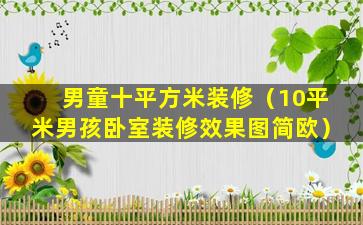 男童十平方米装修（10平米男孩卧室装修效果图简欧）