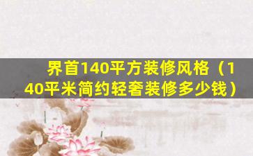 界首140平方装修风格（140平米简约轻奢装修多少钱）