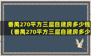 番禺270平方三层自建房多少钱（番禺270平方三层自建房多少钱一套）