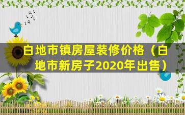 白地市镇房屋装修价格（白地市新房子2020年出售）