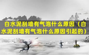 白水泥刮墙有气泡什么原因（白水泥刮墙有气泡什么原因引起的）