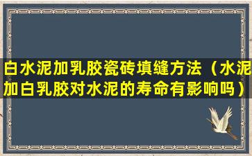 白水泥加乳胶瓷砖填缝方法（水泥加白乳胶对水泥的寿命有影响吗）