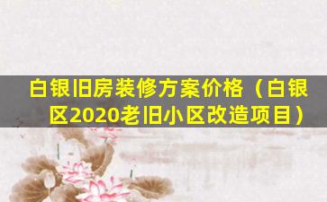 白银旧房装修方案价格（白银区2020老旧小区改造项目）