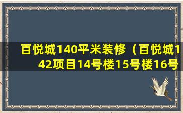 百悦城140平米装修（百悦城142项目14号楼15号楼16号楼规划图）