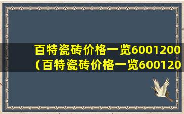 百特瓷砖价格一览6001200（百特瓷砖价格一览6001200,2669037）