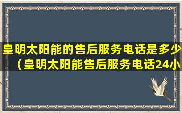 皇明太阳能的售后服务电话是多少（皇明太阳能售后服务电话24小时报修）