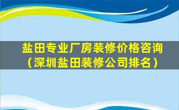 盐田专业厂房装修价格咨询（深圳盐田装修公司排名）