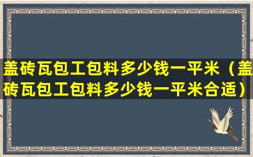 盖砖瓦包工包料多少钱一平米（盖砖瓦包工包料多少钱一平米合适）