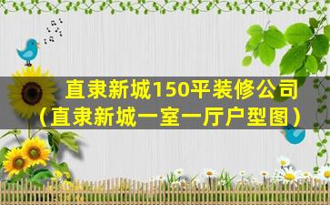 直隶新城150平装修公司（直隶新城一室一厅户型图）