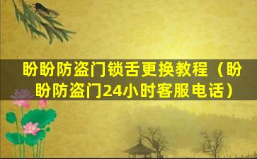 盼盼防盗门锁舌更换教程（盼盼防盗门24小时客服电话）