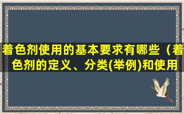 着色剂使用的基本要求有哪些（着色剂的定义、分类(举例)和使用应注意的问题）