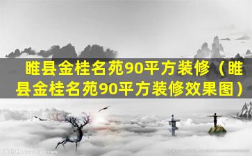 睢县金桂名苑90平方装修（睢县金桂名苑90平方装修效果图）